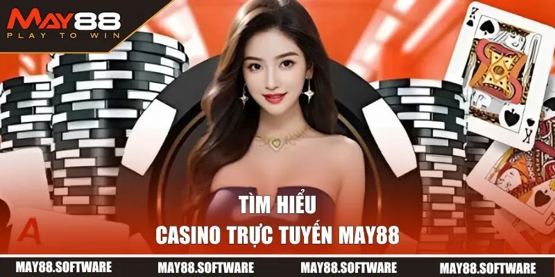 Tìm hiểu tổng quan về casino trực tuyến MAY88