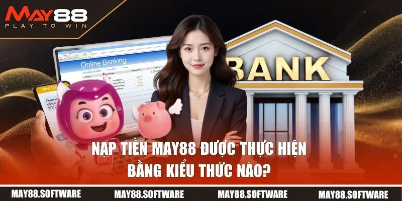 Tổng hợp các bước thực hiện nạp tiền MAY88 theo nhiều kiểu thức
